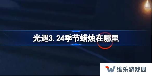 光遇3.24季节蜡烛在哪里-光遇3月24日季节蜡烛位置攻略