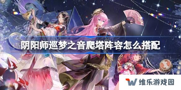 阴阳师初音联动爬塔阵容怎么搭配-阴阳师巡梦之音阵容搭配攻略