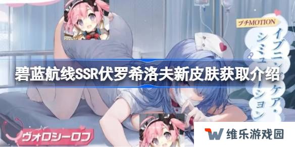 碧蓝航线SSR伏罗希洛夫新皮肤怎么获取-碧蓝航线SSR伏罗希洛夫新皮肤获取介绍