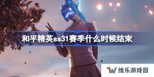 和平精英SS31赛季什么时候结束-和平精英SS31赛季结束时间