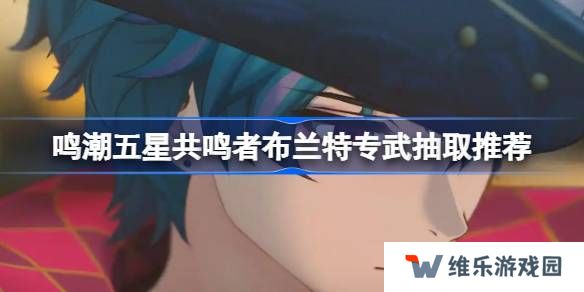 鸣潮五星共鸣者布兰特专武抽取推荐-鸣潮五星共鸣者布兰特专武是否值得入手