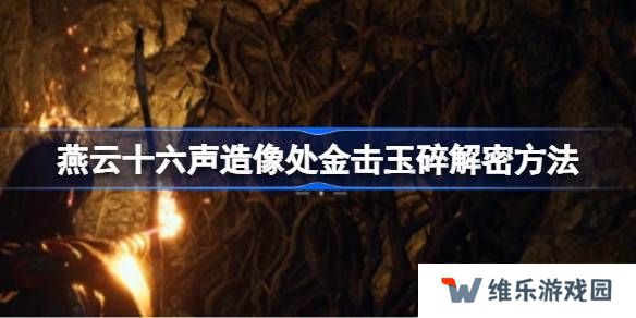 燕云十六声造像处金击玉碎解密方法-燕云十六声造像处金击玉碎怎么解谜
