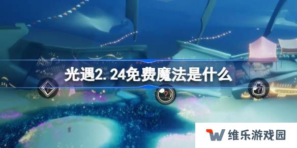 光遇2.24免费魔法是什么-光遇2月24日免费魔法收集攻略