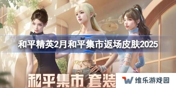 和平精英2月和平集市返场皮肤有哪些-和平精英2月和平集市返场皮肤2025