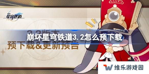 崩坏星穹铁道3.2怎么预下载 崩铁3.2版本预下载方法