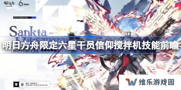 明日方舟信仰搅拌机技能怎么样-明日方舟限定六星干员信仰搅拌机技能前瞻