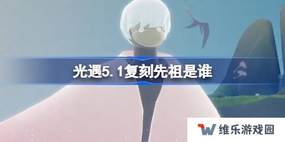光遇5.1复刻先祖是谁-光遇5月1日正太先祖复刻