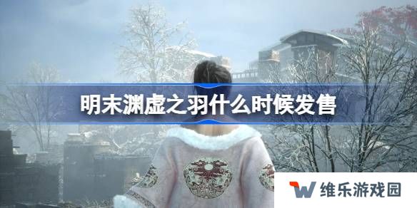 明末渊虚之羽什么时候发售-明末渊虚之羽发售时间介绍