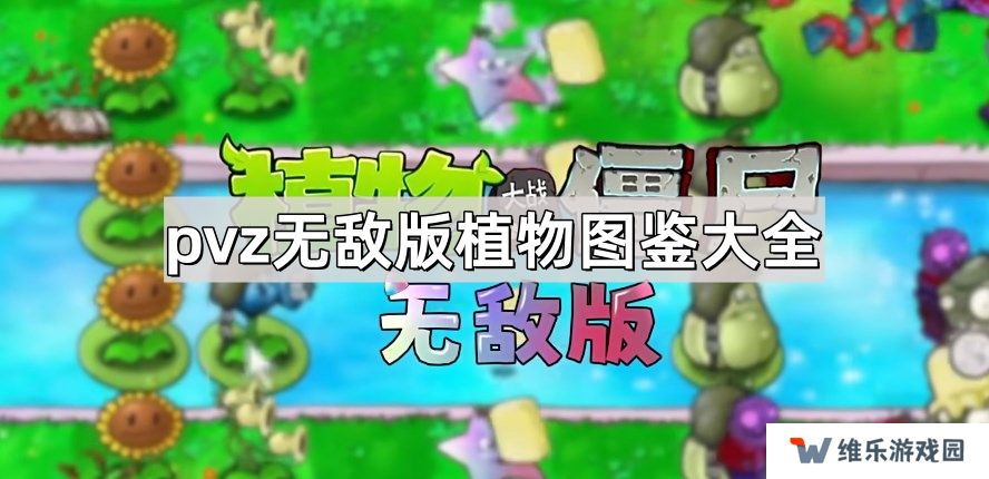 植物大战僵尸无敌版植物有哪些-pvz无敌版植物图鉴大全