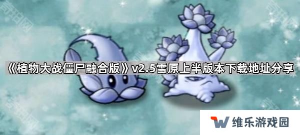 植物大战僵尸融合版v2.5版本在哪下载-PVZ融合版2.5雪原上半版本下载地址分享