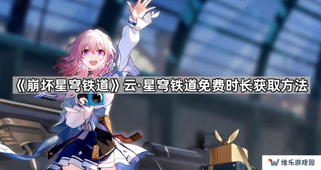 云崩坏星穹铁道怎么领取免费时长-云星穹铁道免费时长获取方法