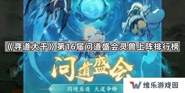 寻道大千第16届问道盛会哪些灵兽使用率高-第16届问道盛会灵兽上阵排行榜