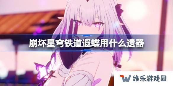 崩坏星穹铁道遐蝶遗器怎么选择-遐蝶遗器推荐