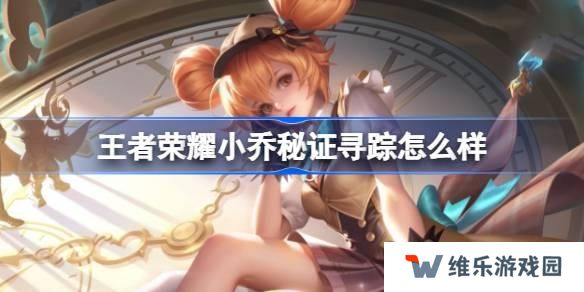 王者荣耀小乔秘证寻踪怎么样 王者荣耀小乔秒杀皮肤特效一览