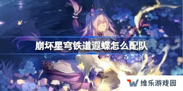 崩坏星穹铁道遐蝶怎么配队 崩铁遐蝶队伍推荐