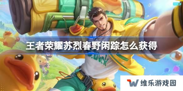 王者荣耀苏烈春野闲踪怎么获得-苏烈春野闲踪皮肤获取攻略
