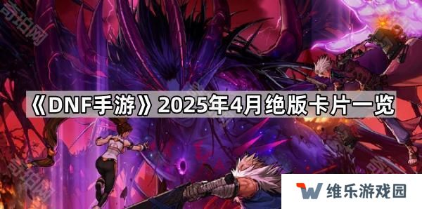 DNF手游4月哪些卡片会绝版-2025年4月绝版卡片一览