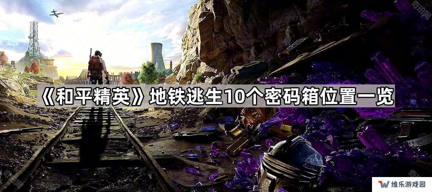 和平精英地铁逃生地图保险箱在哪-地铁逃生10个密码箱位置一览