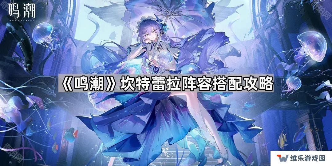 鸣潮坎特蕾拉怎么配队-坎特蕾拉阵容搭配攻略