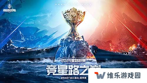 战火再燃！《巅峰战舰》StarRoad星路联赛2024夏季赛火热来袭！
