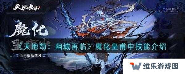 天地劫幽城再临皇甫申技能搭配指南，输出、辅助技能搭配攻略